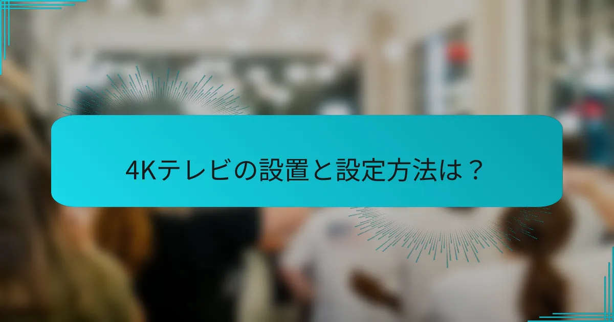 4Kテレビの設置と設定方法は?