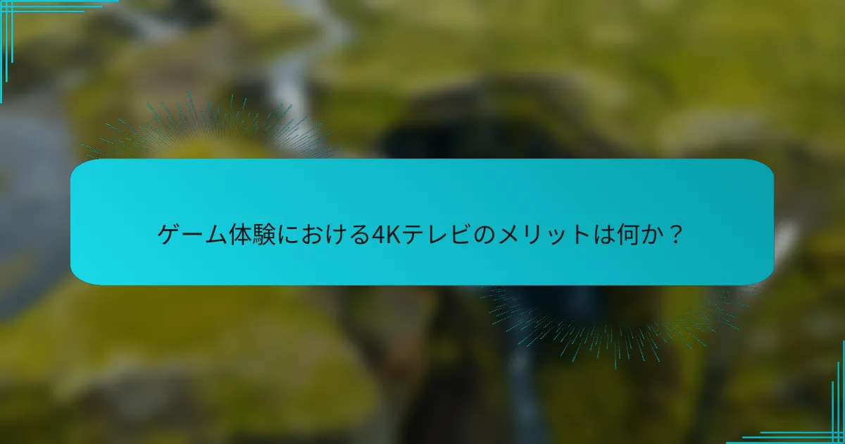 ゲーム体験における4Kテレビのメリットは何か?
